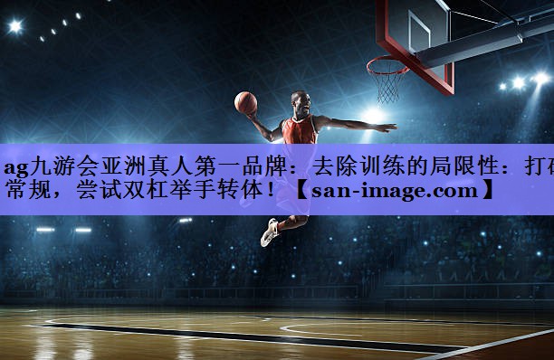 去除训练的局限性:打破常规,尝试双杠举手转体! 去除训练的局限性:打破常规,尝试双杠举手转体!