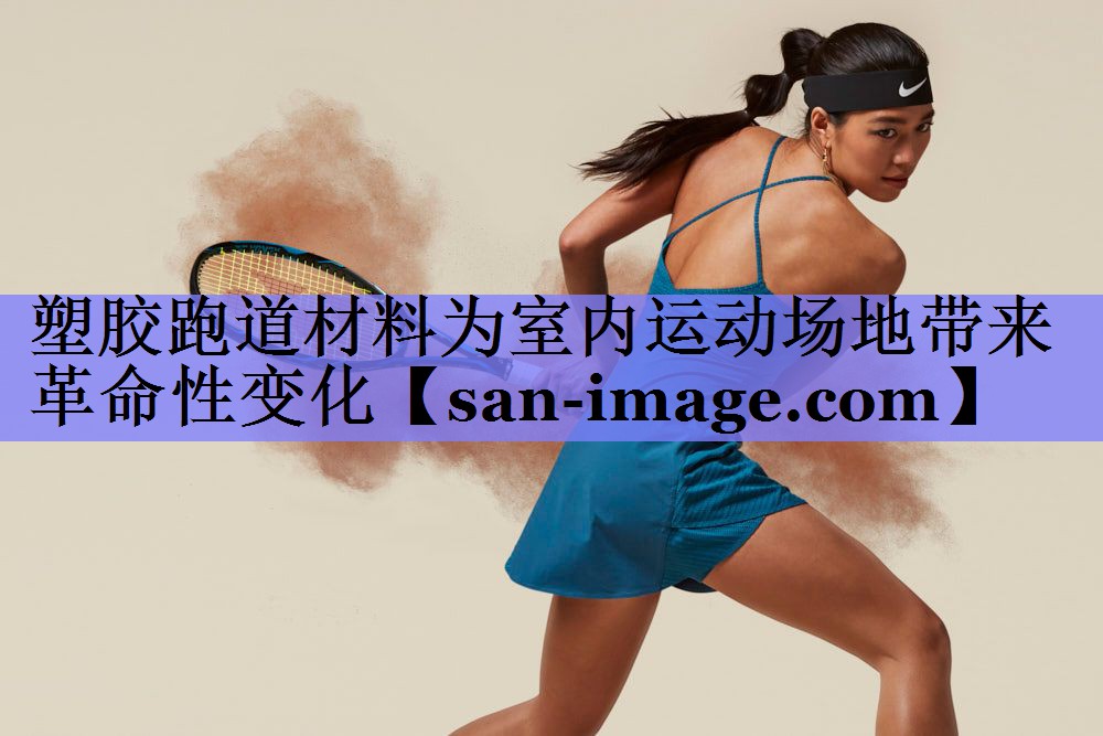 塑胶跑道材料为室内运动场地带来革命性变化 塑胶跑道材料为室内运动场地带来革命性变化