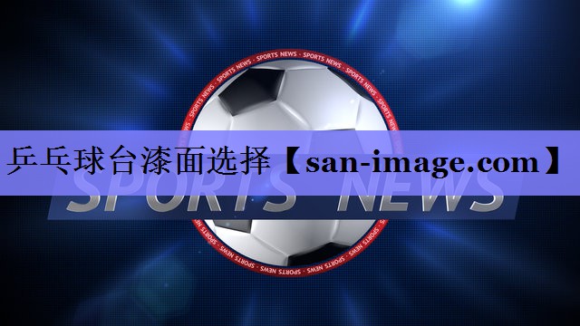 乒乓球台漆面选择 乒乓球台漆面选择