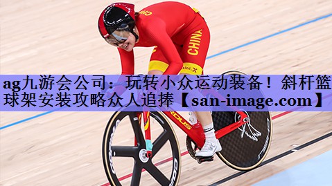 玩转小众运动装备!斜杆篮球架安装攻略众人追捧 玩转小众运动装备!斜杆篮球架安装攻略众人追捧