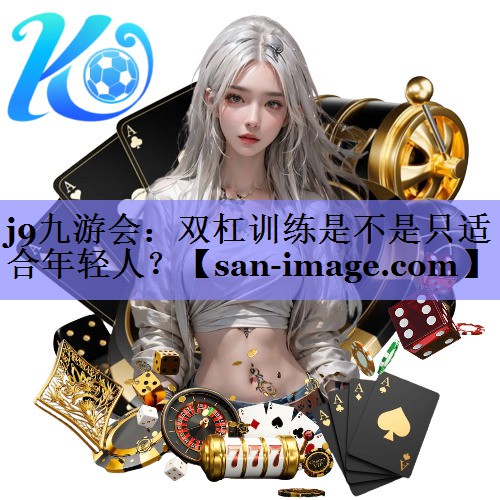 双杠训练是不是只适合年轻人? 双杠训练是不是只适合年轻人?
