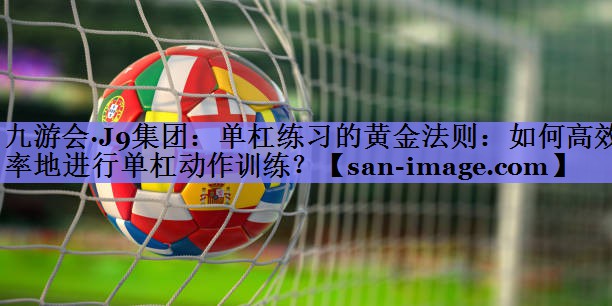 单杠练习的黄金法则:如何高效率地进行单杠动作训练? 单杠练习的黄金法则:如何高效率地进行单杠动作训练?