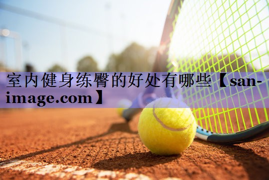 室内健身练臀的好处有哪些 室内健身练臀的好处有哪些