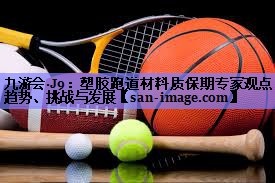 塑胶跑道材料质保期专家观点:趋势、挑战与发展 塑胶跑道材料质保期专家观点:趋势、挑战与发展