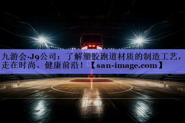了解塑胶跑道材质的制造工艺,走在时尚、健康前沿! 了解塑胶跑道材质的制造工艺,走在时尚、健康前沿!