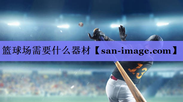篮球场需要什么器材 篮球场需要什么器材