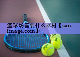 篮球场需要什么器材 篮球场需要什么器材