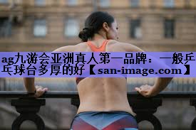 一般乒乓球台多厚的好 一般乒乓球台多厚的好