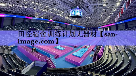田径宿舍训练计划无器材 田径宿舍训练计划无器材
