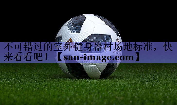 不可错过的室外健身器材场地标准,快来看看吧! 不可错过的室外健身器材场地标准,快来看看吧!