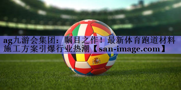 瞩目之作!最新体育跑道材料施工方案引爆行业热潮 瞩目之作!最新体育跑道材料施工方案引爆行业热潮