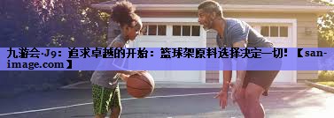追求卓越的开始:篮球架原料选择决定一切! 追求卓越的开始:篮球架原料选择决定一切!