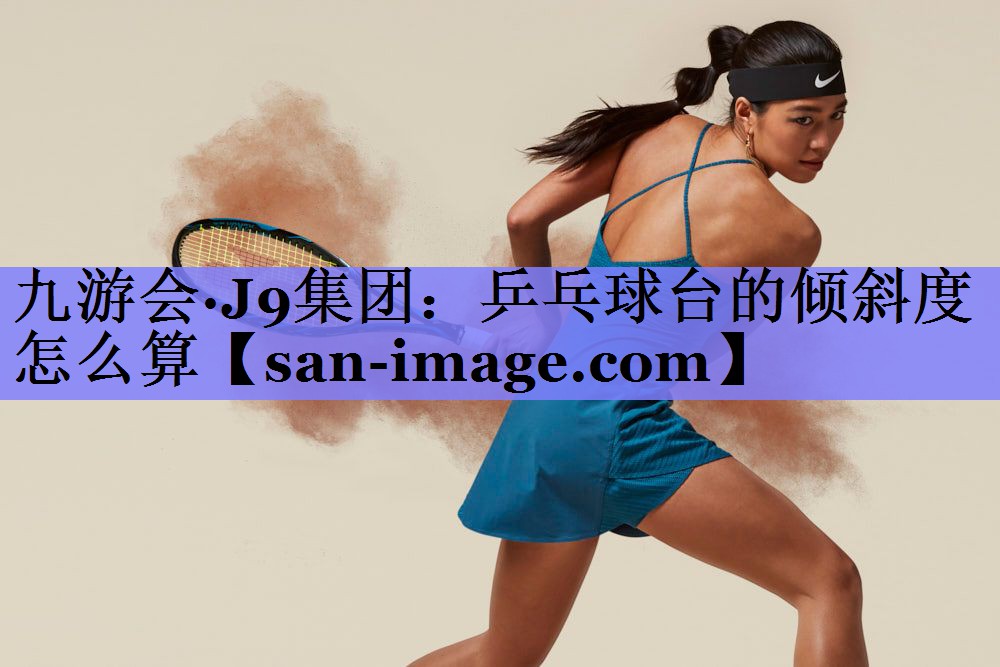 乒乓球台的倾斜度怎么算 乒乓球台的倾斜度怎么算