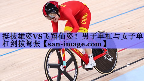 挺拔雄姿VS飞翔仙姿!男子单杠与女子单杠剑拔弩张 挺拔雄姿VS飞翔仙姿!男子单杠与女子单杠剑拔弩张
