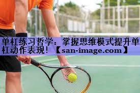 单杠练习哲学:掌握思维模式提升单杠动作表现! 单杠练习哲学:掌握思维模式提升单杠动作表现!