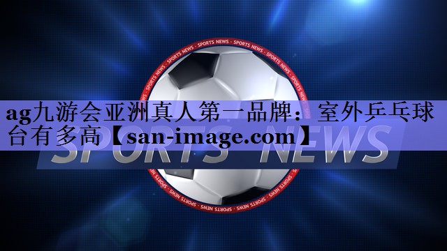 室外乒乓球台有多高 室外乒乓球台有多高