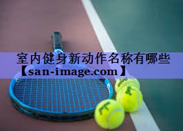 室内健身新动作名称有哪些 室内健身新动作名称有哪些
