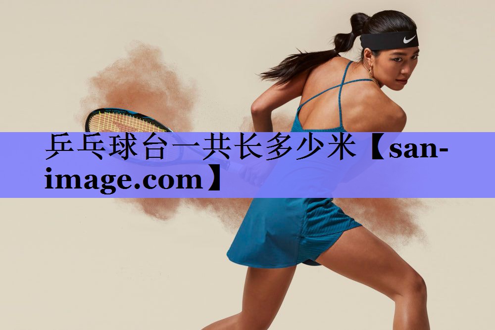 乒乓球台一共长多少米 乒乓球台一共长多少米