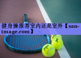 健身操推荐室内还是室外 健身操推荐室内还是室外