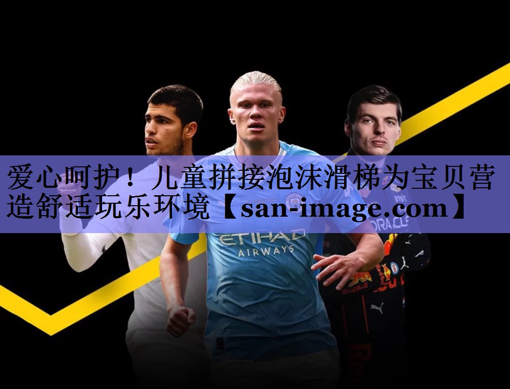 爱心呵护!儿童拼接泡沫滑梯为宝贝营造舒适玩乐环境 爱心呵护!儿童拼接泡沫滑梯为宝贝营造舒适玩乐环境