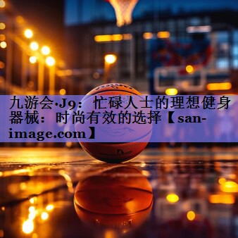 忙碌人士的理想健身器械:时尚有效的选择 忙碌人士的理想健身器械:时尚有效的选择