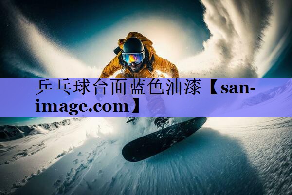 乒乓球台面蓝色油漆 乒乓球台面蓝色油漆