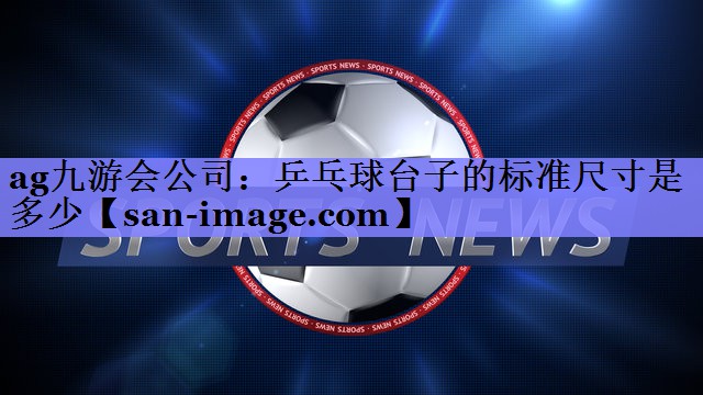 乒乓球台子的标准尺寸是多少 乒乓球台子的标准尺寸是多少