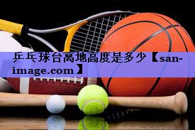 乒乓球台离地高度是多少 乒乓球台离地高度是多少