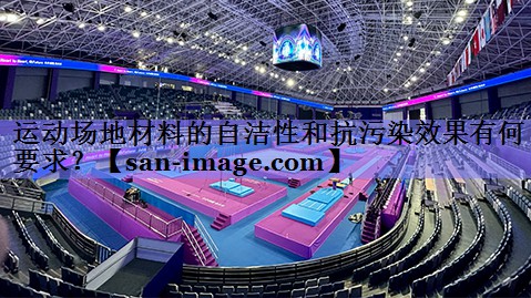 运动场地材料的自洁性和抗污染效果有何要求? 运动场地材料的自洁性和抗污染效果有何要求?