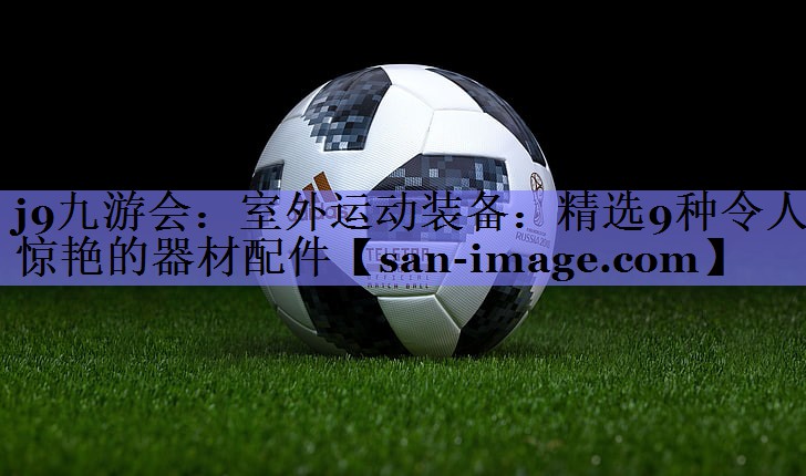 室外运动装备:精选9种令人惊艳的器材配件 室外运动装备:精选9种令人惊艳的器材配件