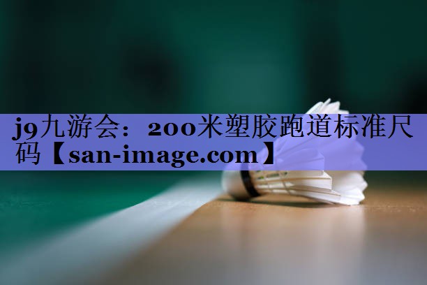 200米塑胶跑道标准尺码 200米塑胶跑道标准尺码