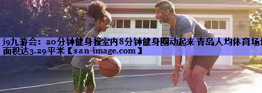 20分钟健身操室内8分钟健身圈动起来 青岛人均体育场地面积达3.29平米 20分钟健身操室内8分钟健身圈动起来 青岛人均体育场地面积达3.29平米