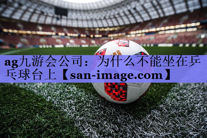 为什么不能坐在乒乓球台上 为什么不能坐在乒乓球台上