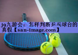 怎样判断乒乓球台的真假 怎样判断乒乓球台的真假