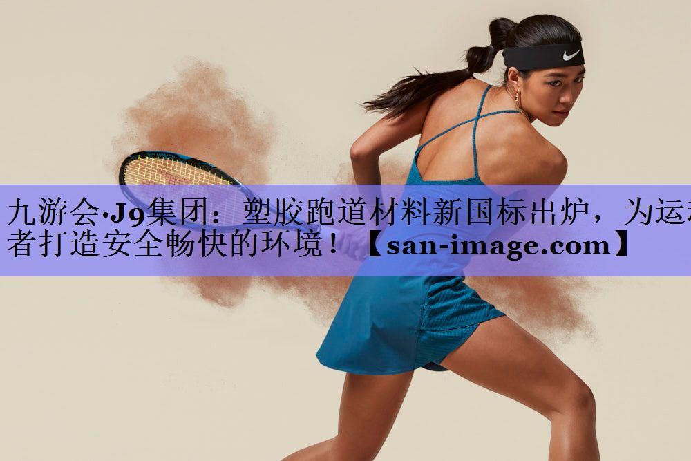 塑胶跑道材料新国标出炉,为运动者打造安全畅快的环境! 塑胶跑道材料新国标出炉,为运动者打造安全畅快的环境!