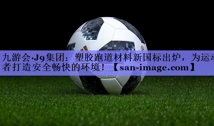塑胶跑道材料新国标出炉,为运动者打造安全畅快的环境! 塑胶跑道材料新国标出炉,为运动者打造安全畅快的环境!