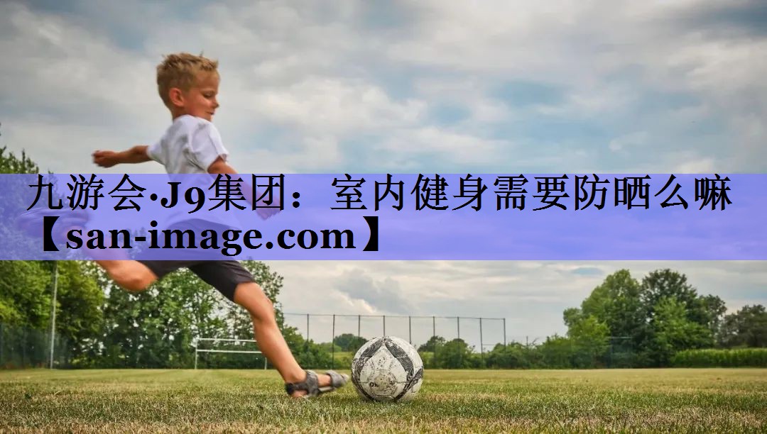 室内健身需要防晒么嘛 室内健身需要防晒么嘛