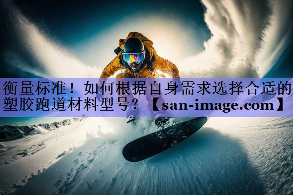 衡量标准!如何根据自身需求选择合适的塑胶跑道材料型号? 衡量标准!如何根据自身需求选择合适的塑胶跑道材料型号?