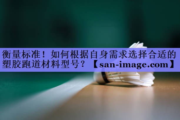 衡量标准!如何根据自身需求选择合适的塑胶跑道材料型号? 衡量标准!如何根据自身需求选择合适的塑胶跑道材料型号?
