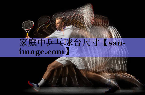 家庭中乒乓球台尺寸 家庭中乒乓球台尺寸