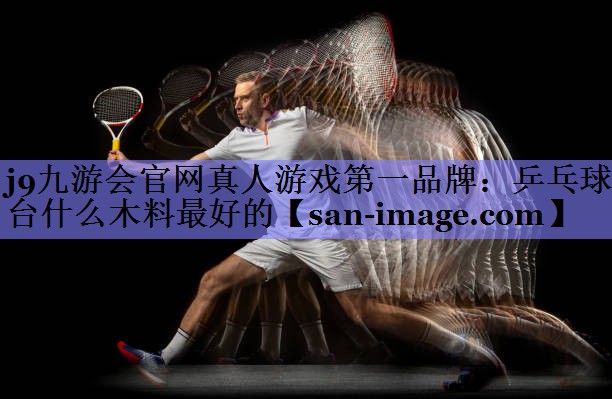 乒乓球台什么木料最好的 乒乓球台什么木料最好的