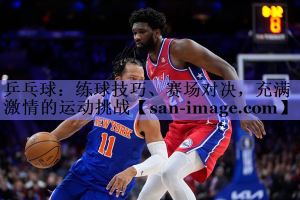 乒乓球：练球技巧、赛场对决，充满激情的运动挑战